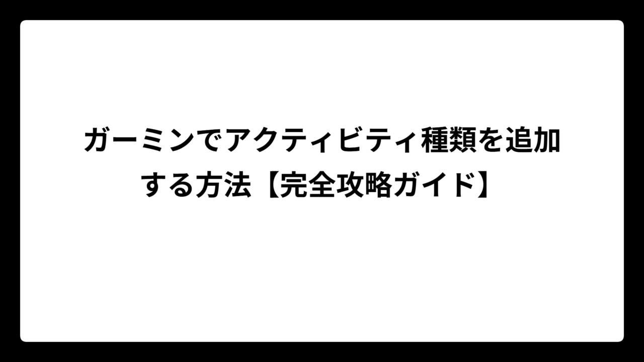 ガーミンでアクティビティ種類を追加する方法【完全攻略ガイド】