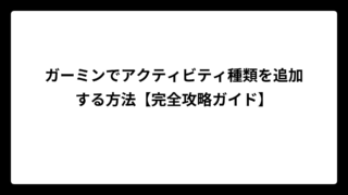 ガーミンでアクティビティ種類を追加する方法【完全攻略ガイド】