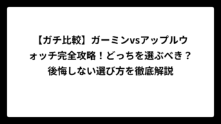 【ガチ比較】ガーミンvsアップルウォッチ完全攻略！どっちを選ぶべき？後悔しない選び方を徹底解説