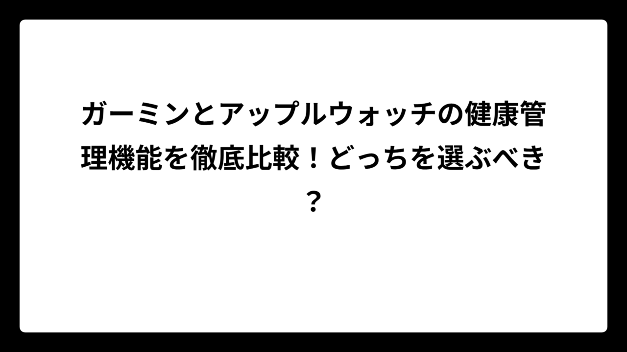 ガーミンとアップルウォッチの健康管理機能を徹底比較！どっちを選ぶべき？