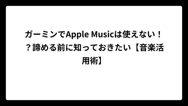ガーミンでApple Musicは使えない！？諦める前に知っておきたい【音楽活用術】