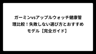 ガーミンvsアップルウォッチ健康管理比較！失敗しない選び方とおすすめモデル【完全ガイド】
