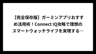 【完全保存版】ガーミンアプリおすすめ活用術！Connect IQ攻略で理想のスマートウォッチライフを実現する方法