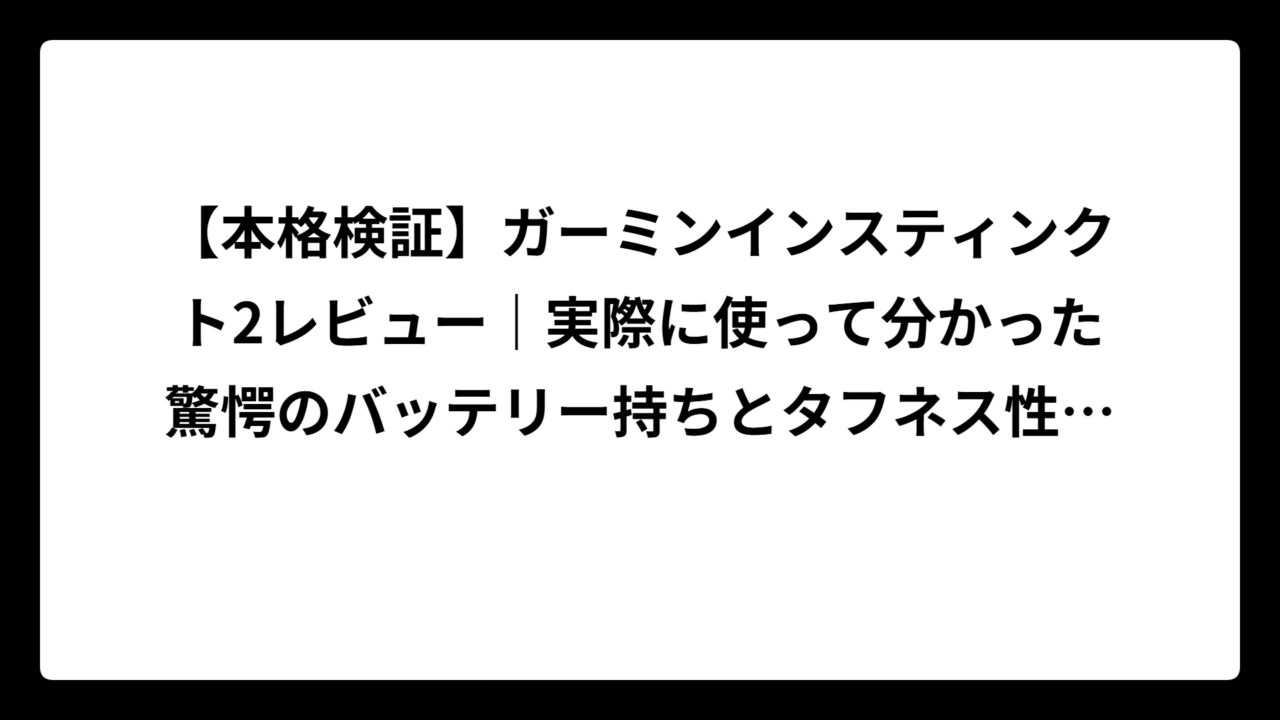 【本格検証】ガーミンインスティンクト2レビュー｜実際に使って分かった驚愕のバッテリー持ちとタフネス性能を徹底解説！
