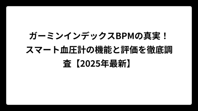 ガーミンインデックスBPMの真実！スマート血圧計の機能と評価を徹底調査【2025年最新】