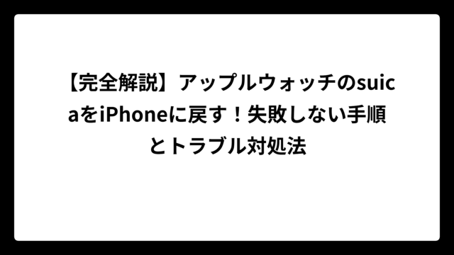 【完全解説】アップルウォッチのsuicaをiPhoneに戻す！失敗しない手順とトラブル対処法