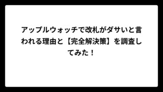 アップルウォッチで改札がダサいと言われる理由と【完全解決策】を調査してみた！