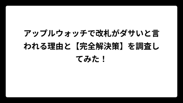 アップルウォッチで改札がダサいと言われる理由と【完全解決策】を調査してみた！