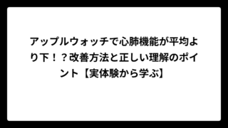 アップルウォッチで心肺機能が平均より下！？改善方法と正しい理解のポイント【実体験から学ぶ】