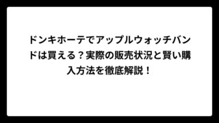 ドンキホーテでアップルウォッチバンドは買える？実際の販売状況と賢い購入方法を徹底解説！