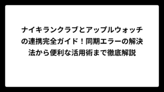 ナイキランクラブとアップルウォッチの連携完全ガイド！同期エラーの解決法から便利な活用術まで徹底解説