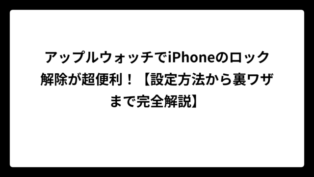 アップルウォッチでiPhoneのロック解除が超便利！【設定方法から裏ワザまで完全解説】