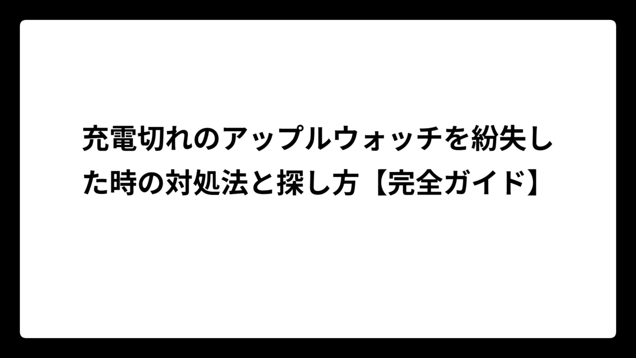 充電切れのアップルウォッチを紛失した時の対処法と探し方【完全ガイド】