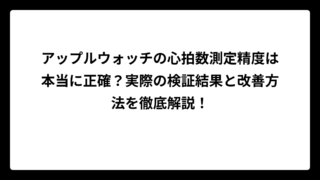 アップルウォッチの心拍数測定精度は本当に正確？実際の検証結果と改善方法を徹底解説！