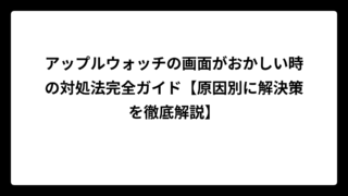 アップルウォッチの画面がおかしい時の対処法完全ガイド【原因別に解決策を徹底解説】