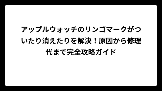 アップルウォッチのリンゴマークがついたり消えたりを解決！原因から修理代まで完全攻略ガイド