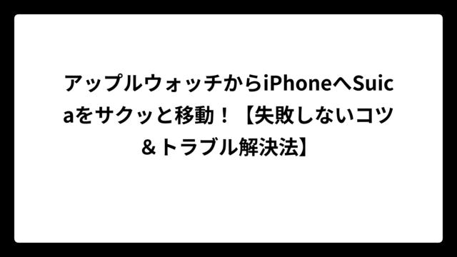 アップルウォッチからiPhoneへSuicaをサクッと移動！【失敗しないコツ＆トラブル解決法】