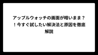 アップルウォッチの画面が暗いまま？！今すぐ試したい解決法と原因を徹底解説