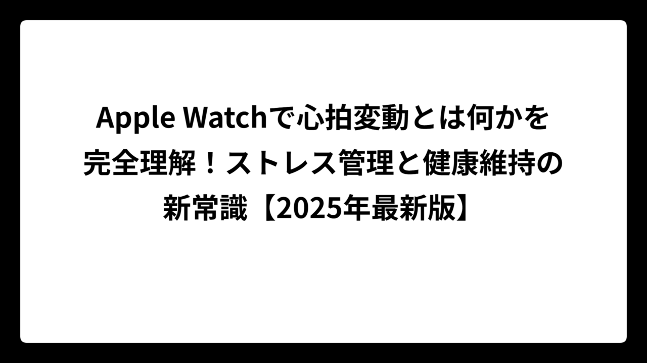 Apple Watchで心拍変動とは何かを完全理解！ストレス管理と健康維持の新常識【2025年最新版】