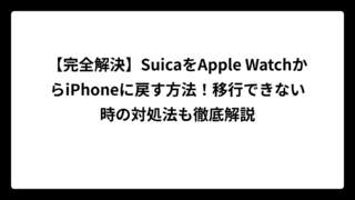 【完全解決】SuicaをApple WatchからiPhoneに戻す方法！移行できない時の対処法も徹底解説