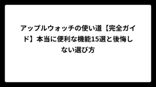アップルウォッチの使い道【完全ガイド】本当に便利な機能15選と後悔しない選び方