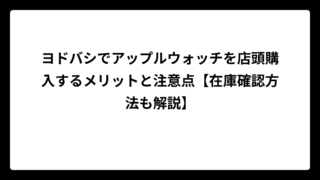 ヨドバシでアップルウォッチを店頭購入するメリットと注意点【在庫確認方法も解説】