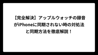 【完全解決】アップルウォッチの録音がiPhoneに同期されない時の対処法と同期方法を徹底解説！