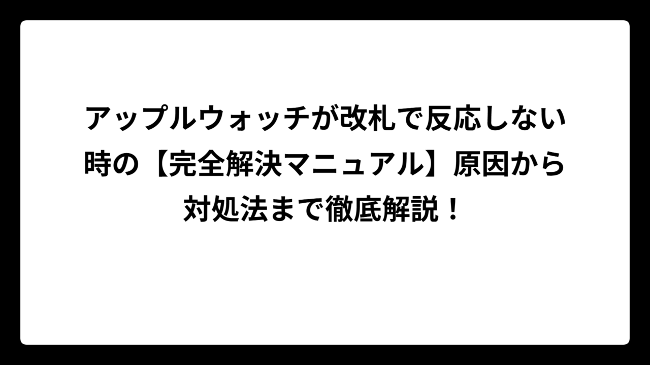 アップルウォッチが改札で反応しない時の【完全解決マニュアル】原因から対処法まで徹底解説！