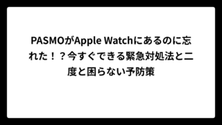 PASMOがApple Watchにあるのに忘れた！？今すぐできる緊急対処法と二度と困らない予防策