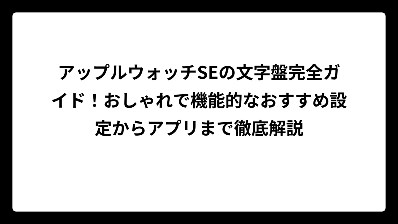 アップルウォッチSEの文字盤完全ガイド！おしゃれで機能的なおすすめ設定からアプリまで徹底解説