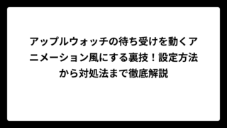 アップルウォッチの待ち受けを動くアニメーション風にする裏技！設定方法から対処法まで徹底解説