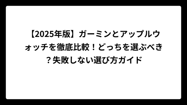 【2025年版】ガーミンとアップルウォッチを徹底比較！どっちを選ぶべき？失敗しない選び方ガイド