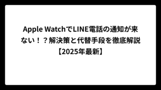 Apple WatchでLINE電話の通知が来ない！？解決策と代替手段を徹底解説【2025年最新】