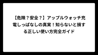 【危険？安全？】アップルウォッチ充電しっぱなしの真実！知らないと損する正しい使い方完全ガイド