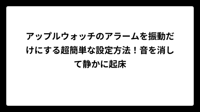 アップルウォッチのアラームを振動だけにする超簡単な設定方法！音を消して静かに起床