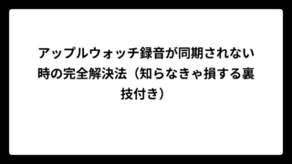 アップルウォッチ録音が同期されない時の完全解決法（知らなきゃ損する裏技付き）