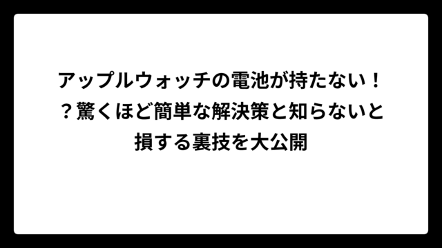 アップルウォッチの電池が持たない！？驚くほど簡単な解決策と知らないと損する裏技を大公開