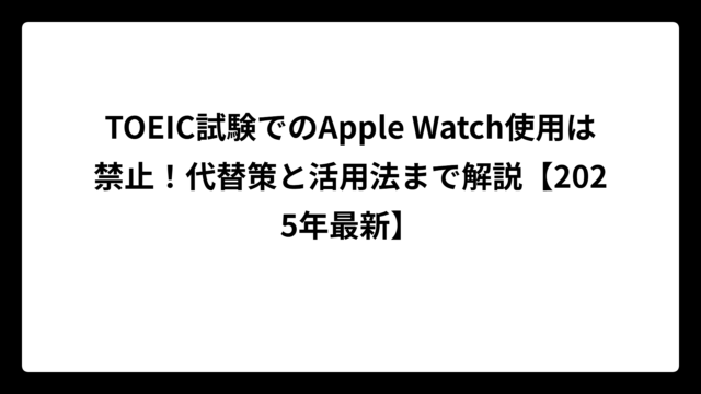 TOEIC試験でのApple Watch使用は禁止！代替策と活用法まで解説【2025年最新】