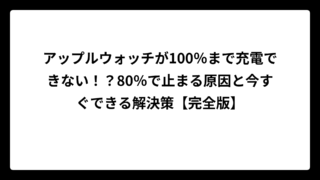 アップルウォッチが100％まで充電できない！？80％で止まる原因と今すぐできる解決策【完全版】