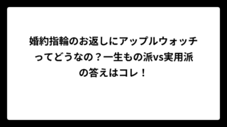 婚約指輪のお返しにアップルウォッチってどうなの？一生もの派vs実用派の答えはコレ！