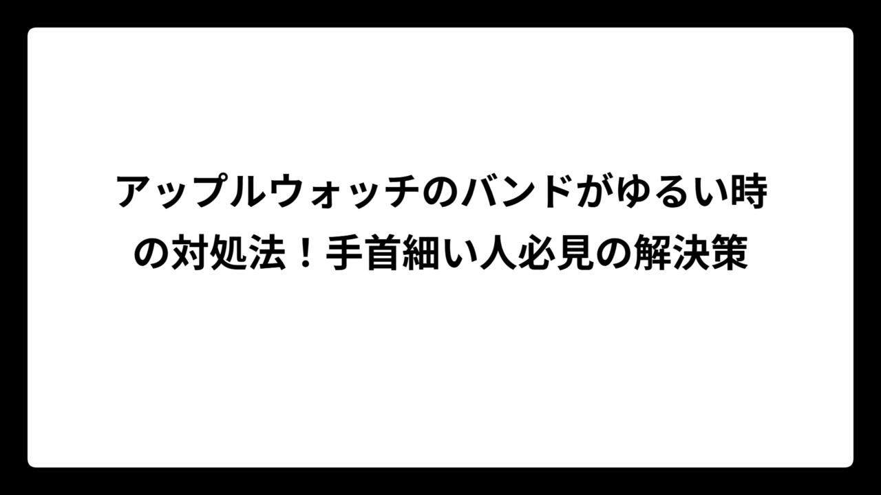 アップルウォッチのバンドがゆるい時の対処法！手首細い人必見の解決策