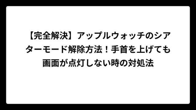 【完全解決】アップルウォッチのシアターモード解除方法！手首を上げても画面が点灯しない時の対処法