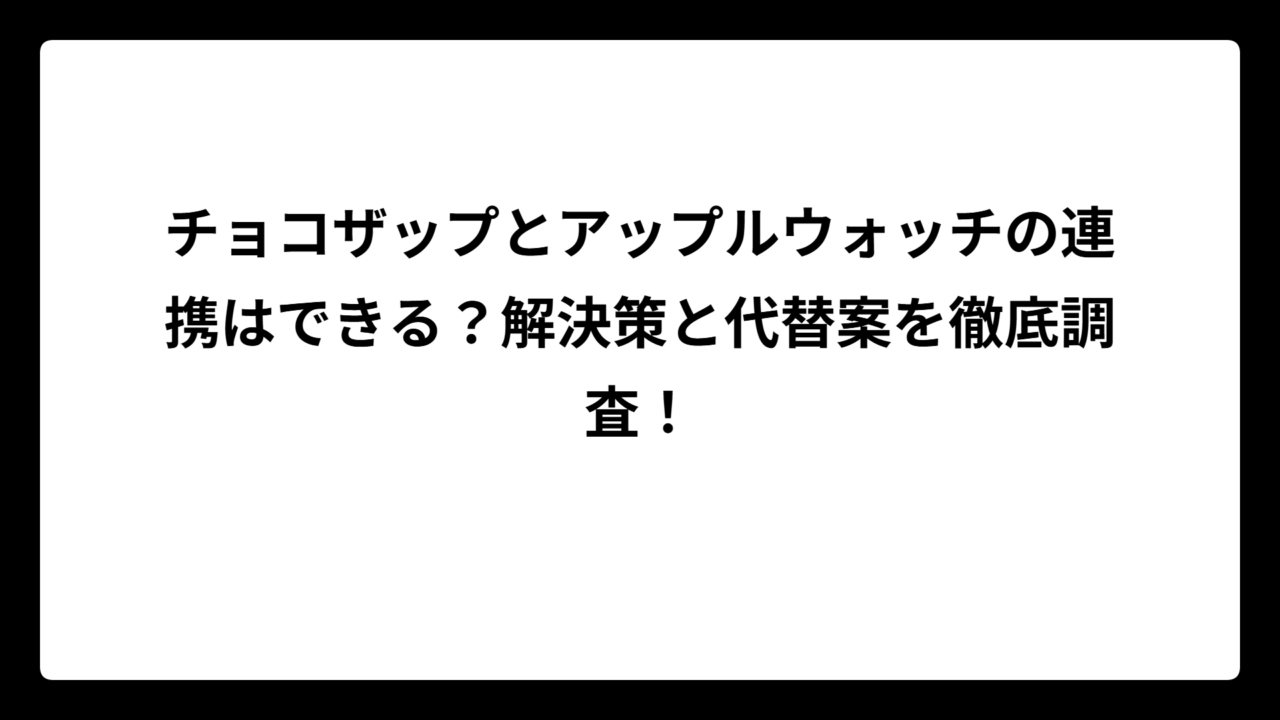 チョコザップとアップルウォッチの連携はできる？解決策と代替案を徹底調査！