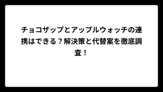 チョコザップとアップルウォッチの連携はできる？解決策と代替案を徹底調査！
