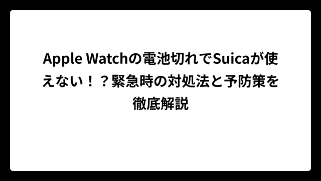 Apple Watchの電池切れでSuicaが使えない！？緊急時の対処法と予防策を徹底解説