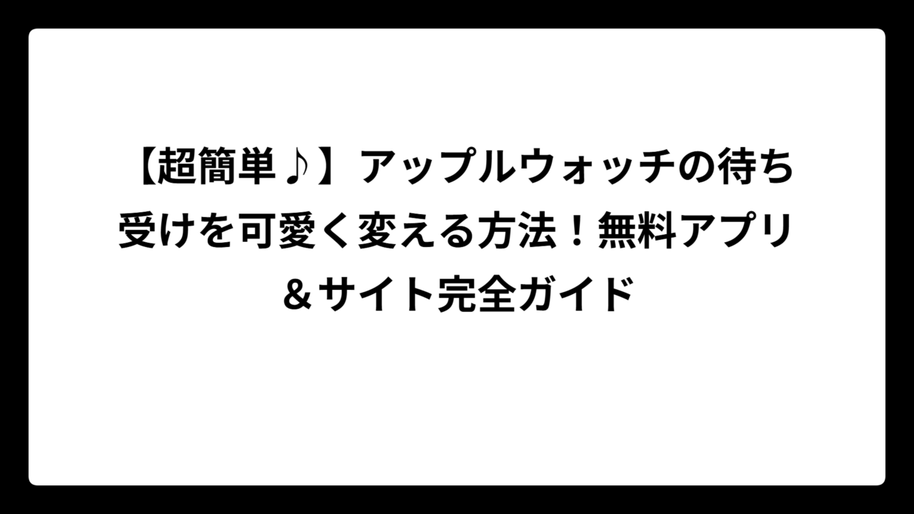 【超簡単♪】アップルウォッチの待ち受けを可愛く変える方法！無料アプリ＆サイト完全ガイド
