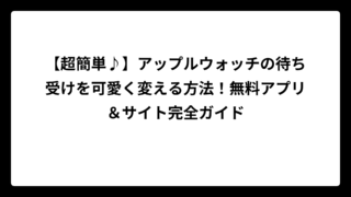 【超簡単♪】アップルウォッチの待ち受けを可愛く変える方法！無料アプリ＆サイト完全ガイド