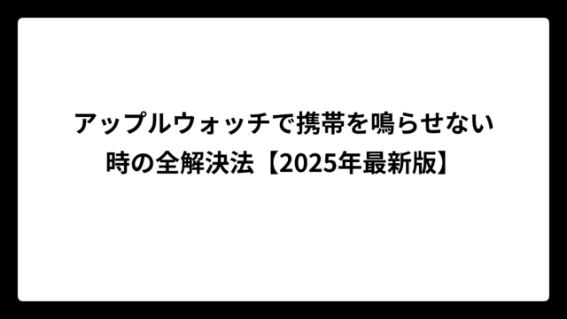 アップルウォッチで携帯を鳴らせない時の全解決法【2025年最新版】