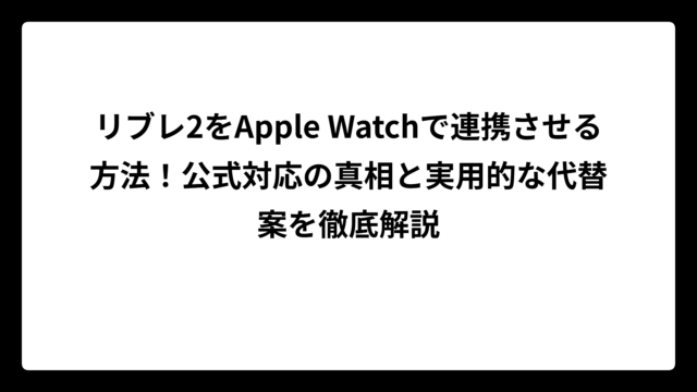 リブレ2をApple Watchで連携させる方法！公式対応の真相と実用的な代替案を徹底解説