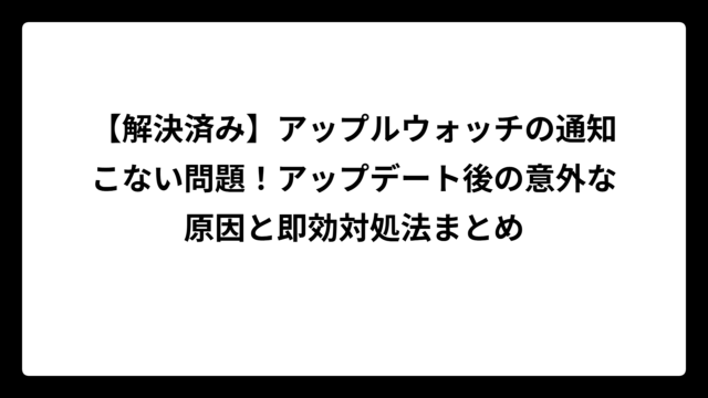 【解決済み】アップルウォッチの通知こない問題！アップデート後の意外な原因と即効対処法まとめ